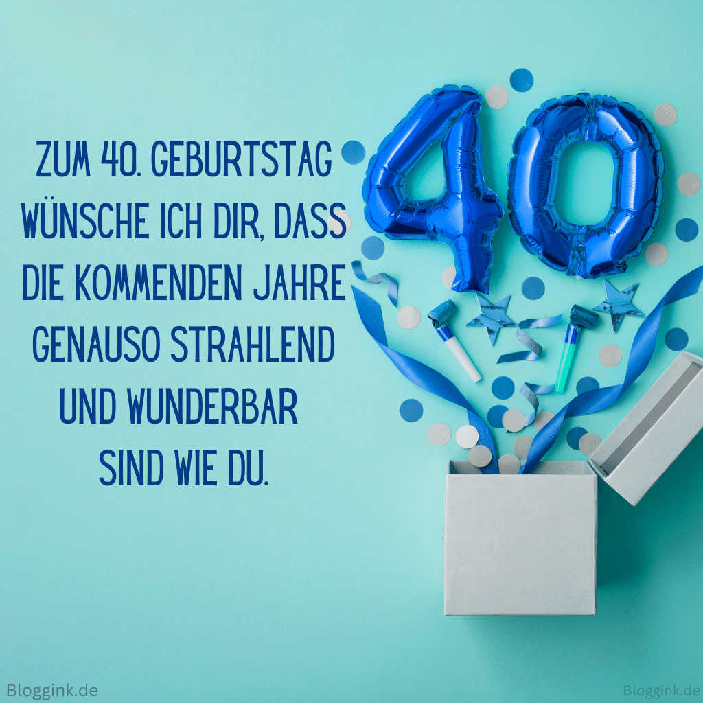 Geburtstagsbilder für das 40. Geburtstagsjahr Zum 40. Geburtstag wünsche ich dir, dass die kommenden Jahre genauso strahlend und wunderbar sind wie du.Bloggink.de