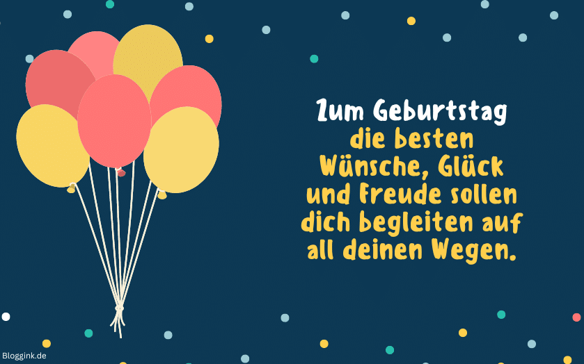 Geburtstagssprüche Zum Geburtstag die besten Wünsche, Glück und Freude sollen dich begleiten auf all deinen Wegen.Bloggink.de